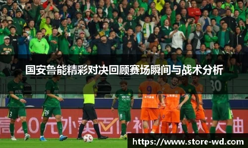 国安鲁能精彩对决回顾赛场瞬间与战术分析
